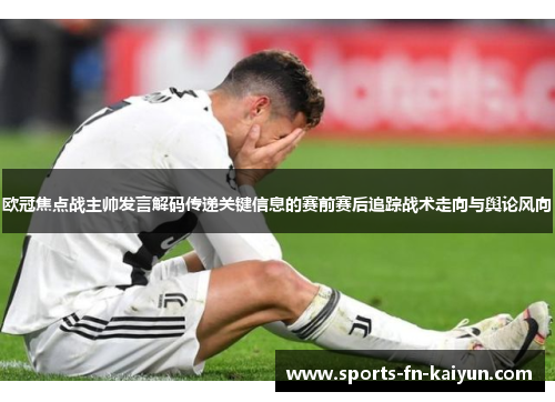 欧冠焦点战主帅发言解码传递关键信息的赛前赛后追踪战术走向与舆论风向