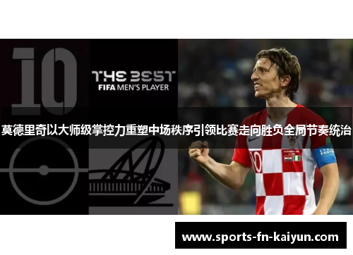 莫德里奇以大师级掌控力重塑中场秩序引领比赛走向胜负全局节奏统治