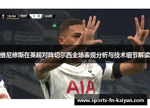 维尼修斯在英超对阵切尔西全场表现分析与技术细节解读