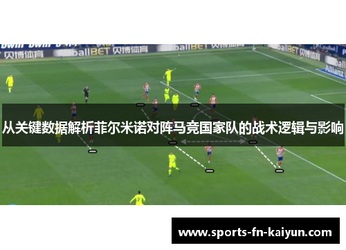 从关键数据解析菲尔米诺对阵马竞国家队的战术逻辑与影响