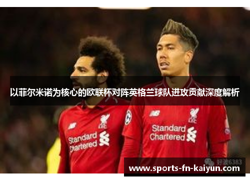 以菲尔米诺为核心的欧联杯对阵英格兰球队进攻贡献深度解析