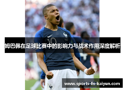姆巴佩在足球比赛中的影响力与战术作用深度解析