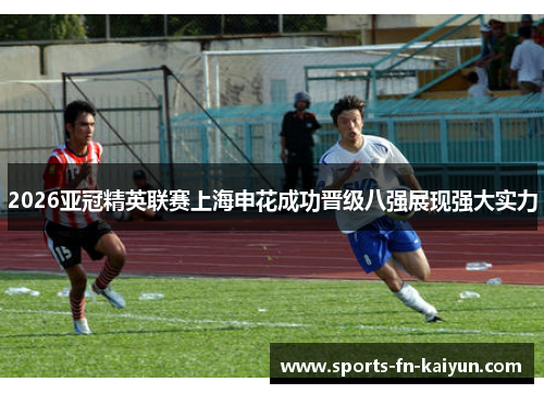 2026亚冠精英联赛上海申花成功晋级八强展现强大实力