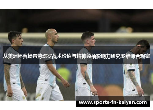 从美洲杯赛场看劳塔罗战术价值与精神领袖影响力研究多维综合观察