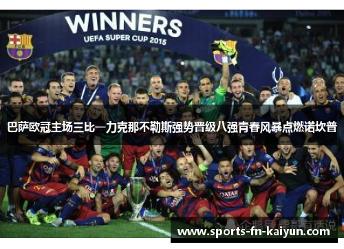 巴萨欧冠主场三比一力克那不勒斯强势晋级八强青春风暴点燃诺坎普