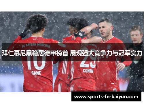 拜仁慕尼黑稳居德甲榜首 展现强大竞争力与冠军实力