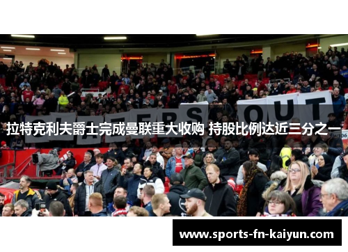 拉特克利夫爵士完成曼联重大收购 持股比例达近三分之一