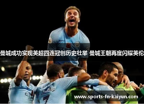 曼城成功实现英超四连冠创历史壮举 曼城王朝再度闪耀英伦