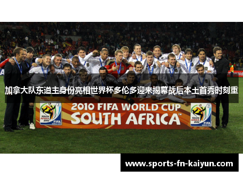 加拿大队东道主身份亮相世界杯多伦多迎来揭幕战后本土首秀时刻重 加拿大队东道主身份亮相世界杯多伦多迎来揭幕战后本土首秀时刻重