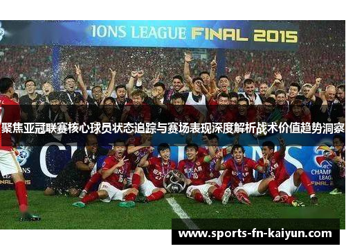 聚焦亚冠联赛核心球员状态追踪与赛场表现深度解析战术价值趋势洞察