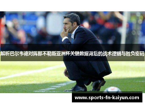 解析巴尔韦德对阵那不勒斯亚洲杯关键数据背后的战术逻辑与胜负密码
