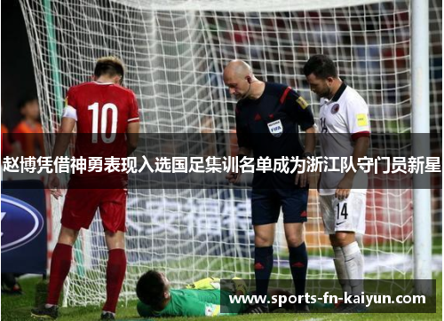 赵博凭借神勇表现入选国足集训名单成为浙江队守门员新星