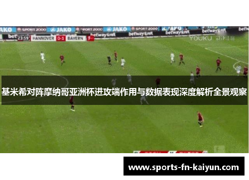基米希对阵摩纳哥亚洲杯进攻端作用与数据表现深度解析全景观察