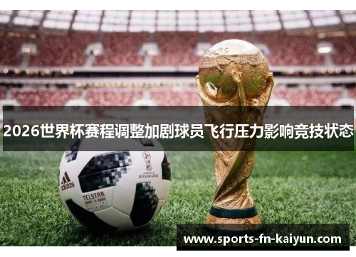 2026世界杯赛程调整加剧球员飞行压力影响竞技状态