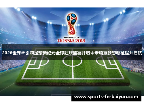 2026世界杯引领足球新纪元全球狂欢盛宴开启未来篇章梦想新征程共启航