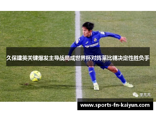 久保建英关键爆发主导战局成世界杯对阵莱比锡决定性胜负手 久保建英关键爆发主导战局成世界杯对阵莱比锡决定性胜负手