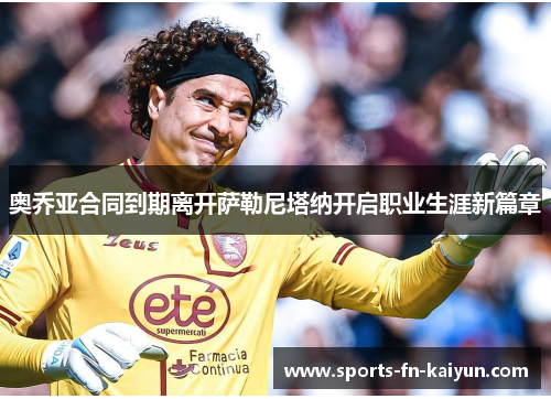 奥乔亚合同到期离开萨勒尼塔纳开启职业生涯新篇章 奥乔亚合同到期离开萨勒尼塔纳开启职业生涯新篇章