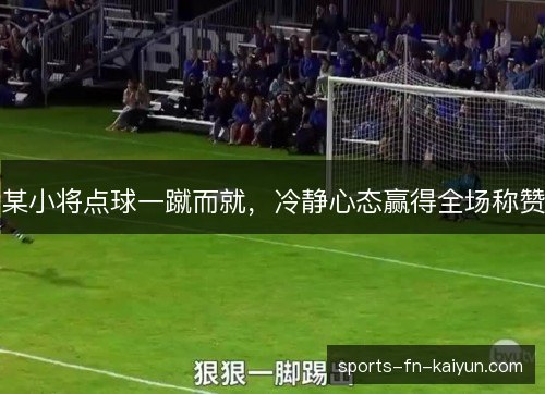 某小将点球一蹴而就，冷静心态赢得全场称赞