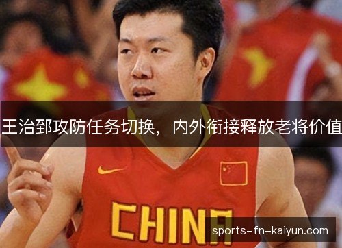 王治郅攻防任务切换，内外衔接释放老将价值