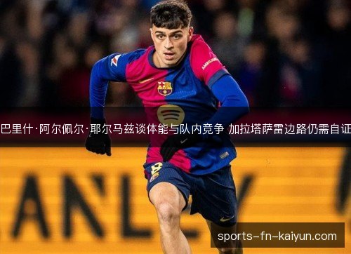 巴里什·阿尔佩尔·耶尔马兹谈体能与队内竞争 加拉塔萨雷边路仍需自证 巴里什·阿尔佩尔·耶尔马兹谈体能与队内竞争 加拉塔萨雷边路仍需自证