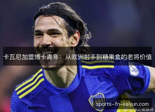 卡瓦尼加盟博卡青年：从欧洲射手到糖果盒的老将价值